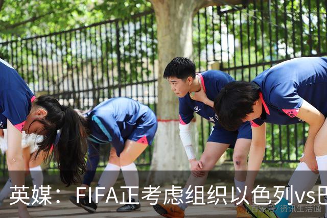 英媒：FIFA正考虑组织以色列vs巴勒斯坦青少友谊赛，为新赛事揭幕
